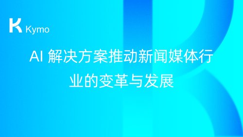 AI 解决方案推动新闻媒体行业的变革与发展
