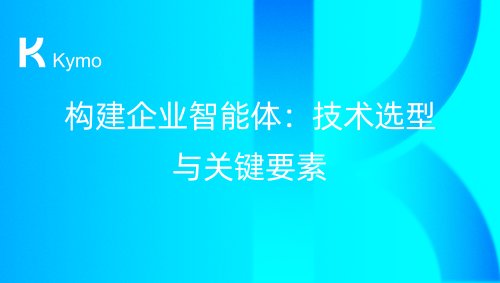 构建企业智能体：技术选型与关键要素
