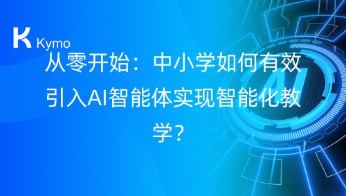 从零开始：中小学如何有效引入AI智能体实现智能化教学？