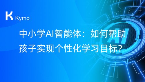中小学AI智能体：如何帮助孩子实现个性化学习目标？