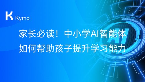 家长必读！中小学AI智能体如何帮助孩子提升学习能力？