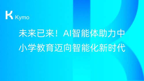 未来已来！AI智能体助力中小学教育迈向智能化新时代