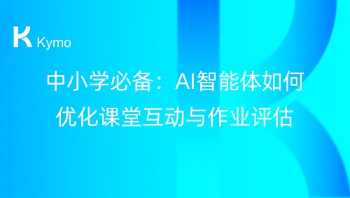 中小学必备：AI智能体如何优化课堂互动与作业评估
